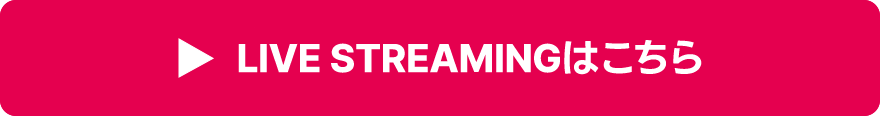 LIVE STREAMINGはこちら